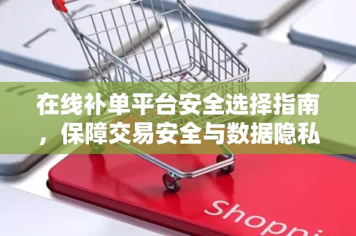 在线补单平台安全选择指南，保障交易安全与数据隐私
