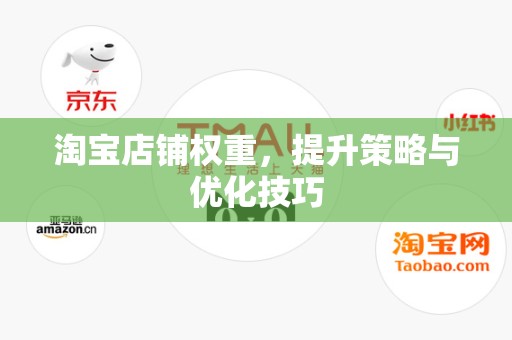 淘宝店铺权重，提升策略与优化技巧