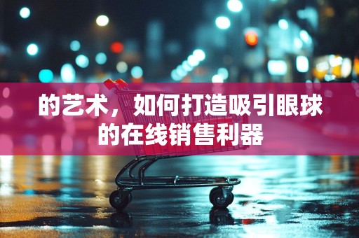 的艺术，如何打造吸引眼球的在线销售利器