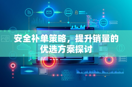 安全补单策略，提升销量的优选方案探讨