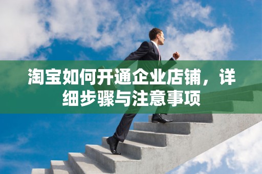淘宝如何开通企业店铺，详细步骤与注意事项