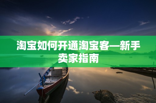 淘宝如何开通淘宝客—新手卖家指南