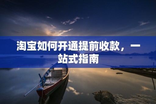 淘宝如何开通提前收款，一站式指南