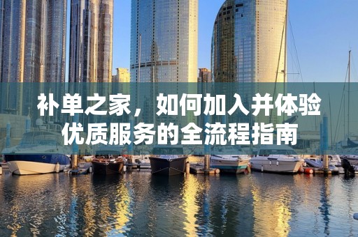 补单之家，如何加入并体验优质服务的全流程指南