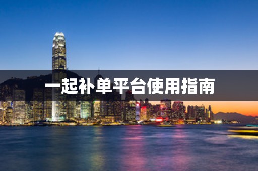 一起补单平台使用指南