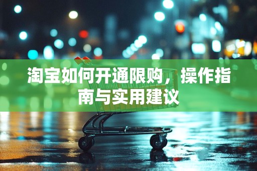 淘宝如何开通限购，操作指南与实用建议