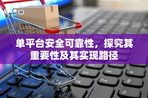 单平台安全可靠性，探究其重要性及其实现路径