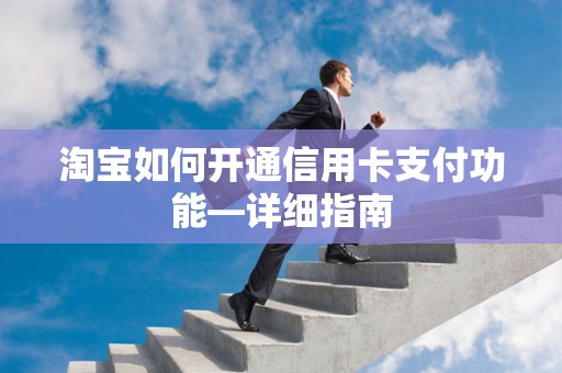 淘宝如何开通信用卡支付功能—详细指南