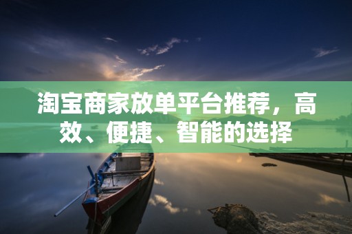淘宝商家放单平台推荐，高效、便捷、智能的选择