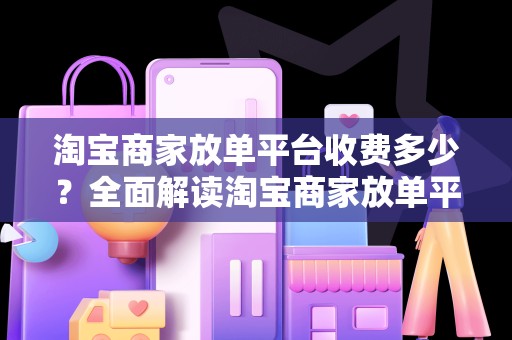 淘宝商家放单平台收费多少？全面解读淘宝商家放单平台的收费标准