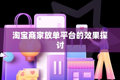 淘宝商家放单平台的效果探讨