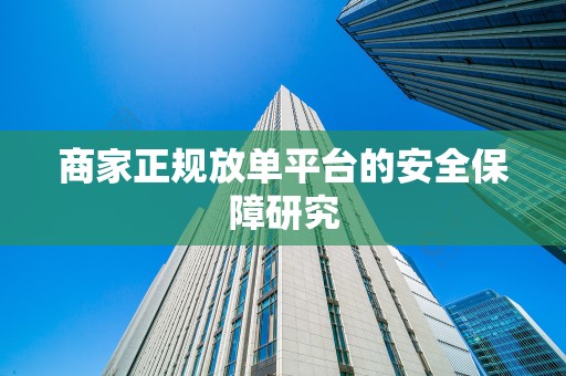 商家正规放单平台的安全保障研究