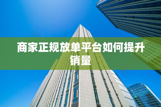 商家正规放单平台如何提升销量