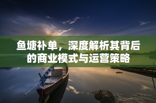 鱼塘补单，深度解析其背后的商业模式与运营策略