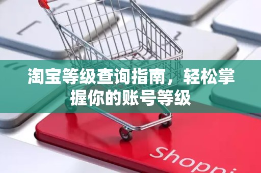 淘宝等级查询指南，轻松掌握你的账号等级