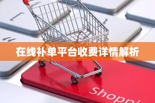 在线补单平台收费详情解析