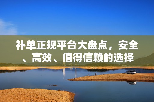 补单正规平台大盘点，安全、高效、值得信赖的选择