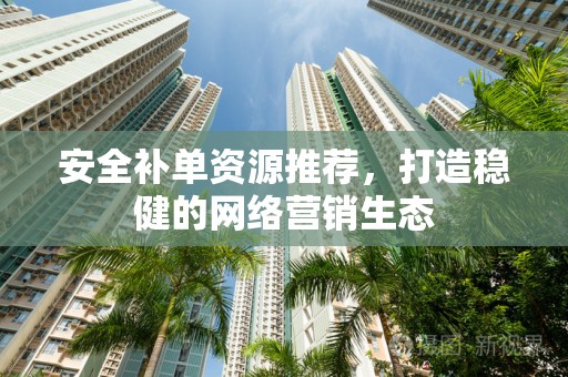 安全补单资源推荐，打造稳健的网络营销生态