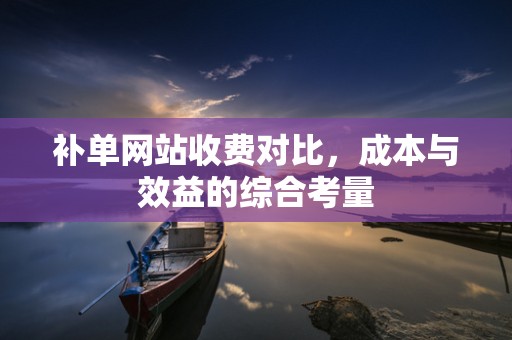 补单网站收费对比，成本与效益的综合考量