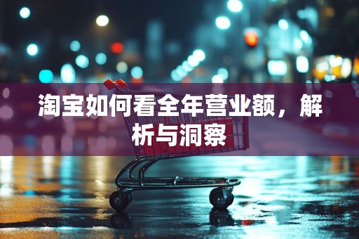 淘宝如何看全年营业额，解析与洞察
