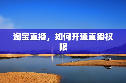 淘宝直播，如何开通直播权限