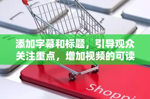 添加字幕和标题，引导观众关注重点，增加视频的可读性