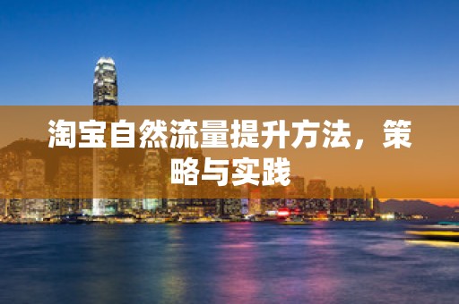 淘宝自然流量提升方法，策略与实践
