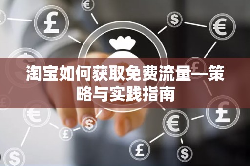 淘宝如何获取免费流量—策略与实践指南