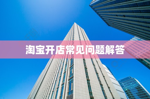 淘宝开店常见问题解答
