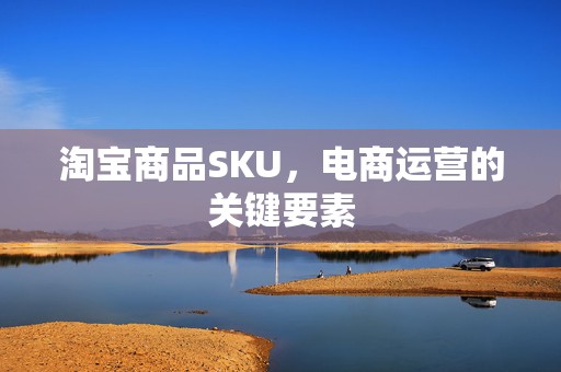 淘宝商品SKU，电商运营的关键要素