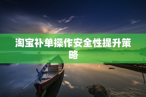 淘宝补单操作安全性提升策略