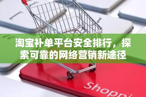 淘宝补单平台安全排行，探索可靠的网络营销新途径