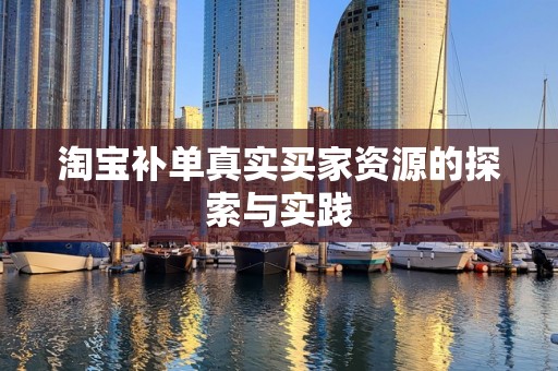 淘宝补单真实买家资源的探索与实践