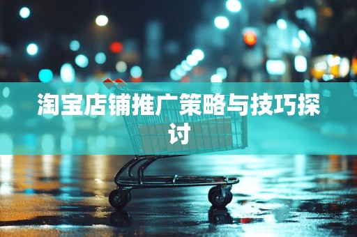 淘宝店铺推广策略与技巧探讨