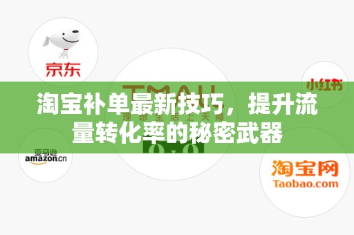 淘宝补单最新技巧，提升流量转化率的秘密武器