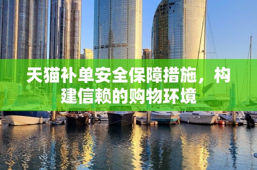 天猫补单安全保障措施，构建信赖的购物环境