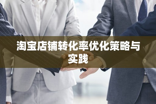 淘宝店铺转化率优化策略与实践