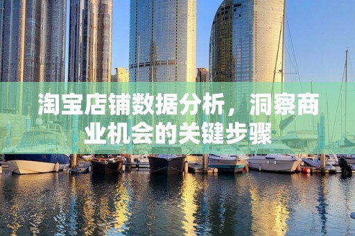 淘宝店铺数据分析，洞察商业机会的关键步骤