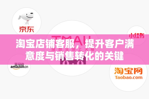 淘宝店铺客服，提升客户满意度与销售转化的关键