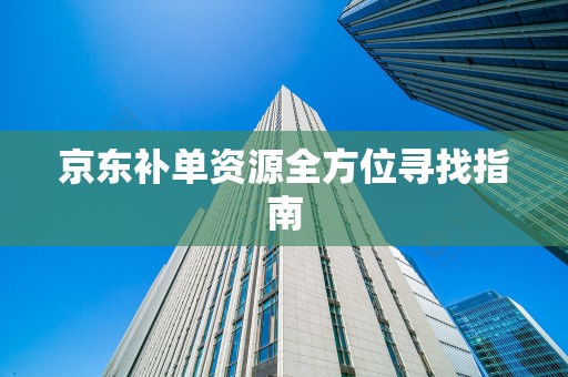 京东补单资源全方位寻找指南