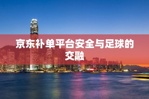 京东补单平台安全与足球的交融