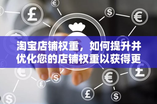 淘宝店铺权重，如何提升并优化您的店铺权重以获得更多流量与销量