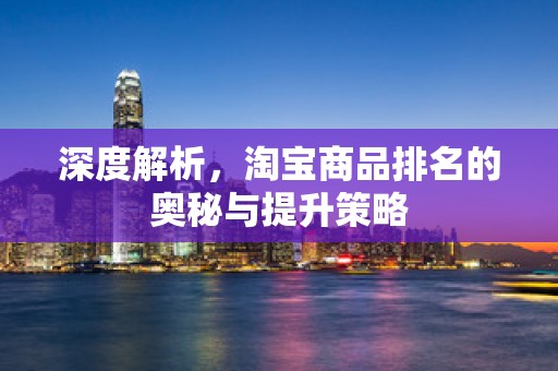深度解析，淘宝商品排名的奥秘与提升策略