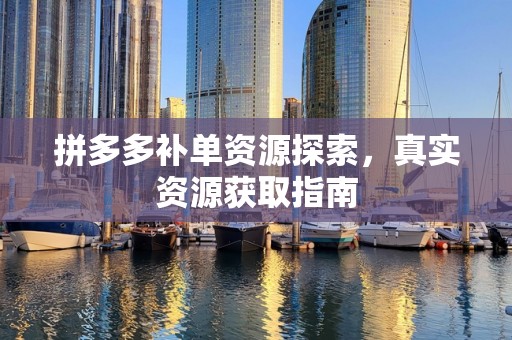 拼多多补单资源探索，真实资源获取指南