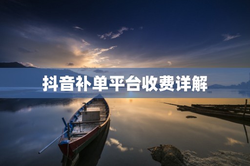 抖音补单平台收费详解