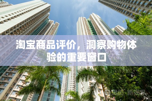 淘宝商品评价，洞察购物体验的重要窗口