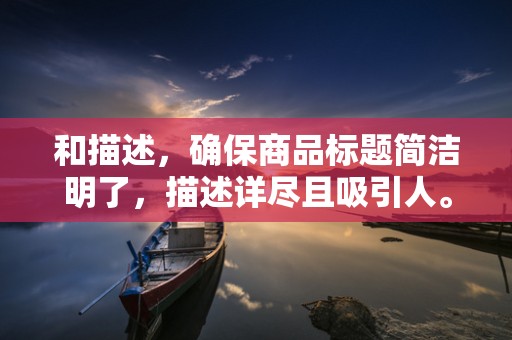 和描述，确保商品标题简洁明了，描述详尽且吸引人。同时，合理使用关键词，提高商品在搜索结果的曝光率