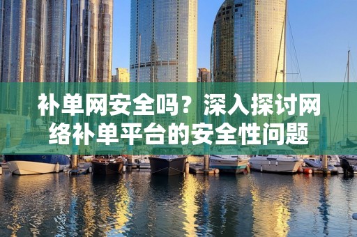 补单网安全吗？深入探讨网络补单平台的安全性问题