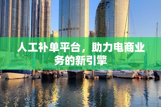 人工补单平台，助力电商业务的新引擎