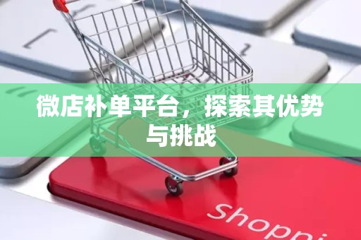 微店补单平台，探索其优势与挑战
